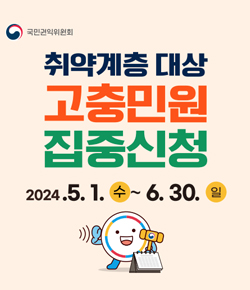 (국민권익위원회) 취약계층 대상 고충민원 집중신청 2024.5.1.(수) ~ 6.30.(일)